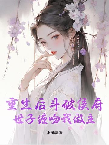 重生后斗破侯府，世子缠吻我做主
